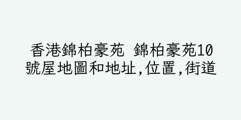 香港錦柏豪苑 錦柏豪苑10號屋地圖和地址,位置,街道