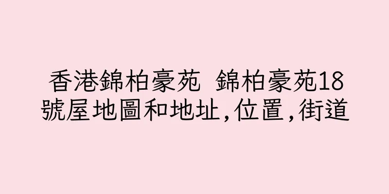 香港錦柏豪苑 錦柏豪苑18號屋地圖和地址,位置,街道