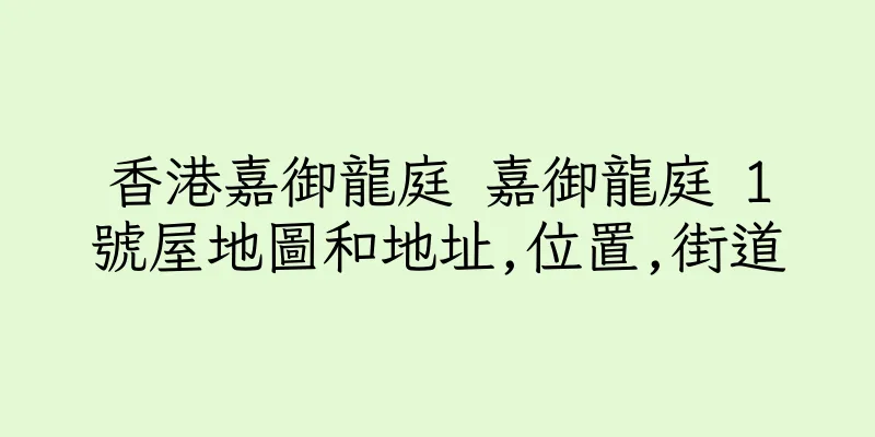 香港嘉御龍庭 嘉御龍庭 1號屋地圖和地址,位置,街道