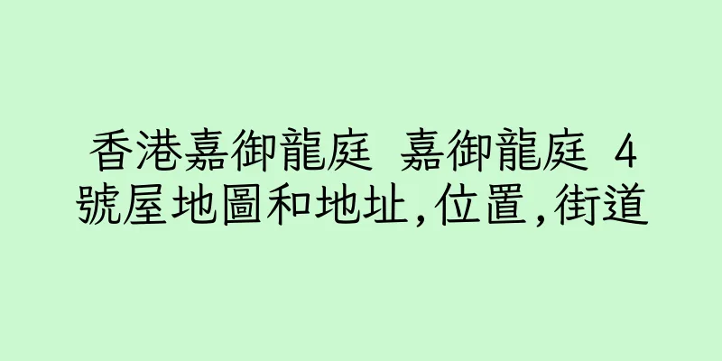 香港嘉御龍庭 嘉御龍庭 4號屋地圖和地址,位置,街道