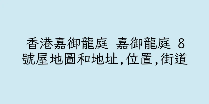 香港嘉御龍庭 嘉御龍庭 8號屋地圖和地址,位置,街道