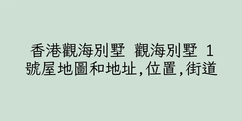 香港觀海別墅 觀海別墅 1號屋地圖和地址,位置,街道