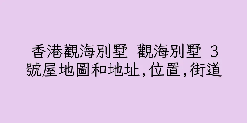香港觀海別墅 觀海別墅 3號屋地圖和地址,位置,街道