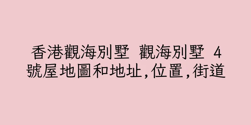 香港觀海別墅 觀海別墅 4號屋地圖和地址,位置,街道