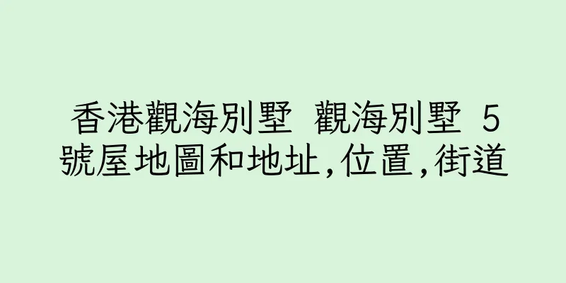 香港觀海別墅 觀海別墅 5號屋地圖和地址,位置,街道