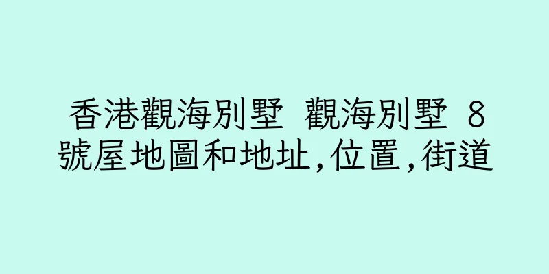 香港觀海別墅 觀海別墅 8號屋地圖和地址,位置,街道