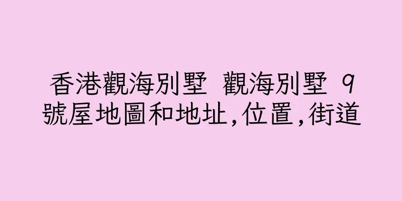 香港觀海別墅 觀海別墅 9號屋地圖和地址,位置,街道