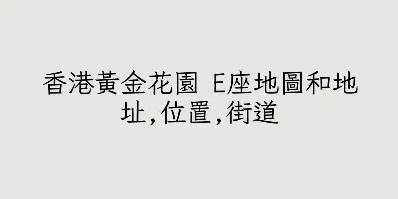 香港黃金花園 E座地圖和地址,位置,街道