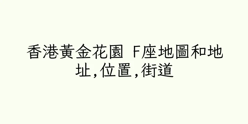 香港黃金花園 F座地圖和地址,位置,街道