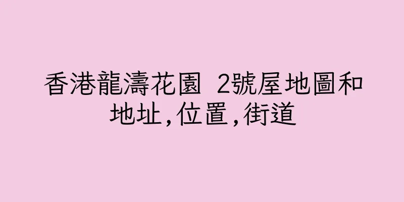 香港龍濤花園 2號屋地圖和地址,位置,街道