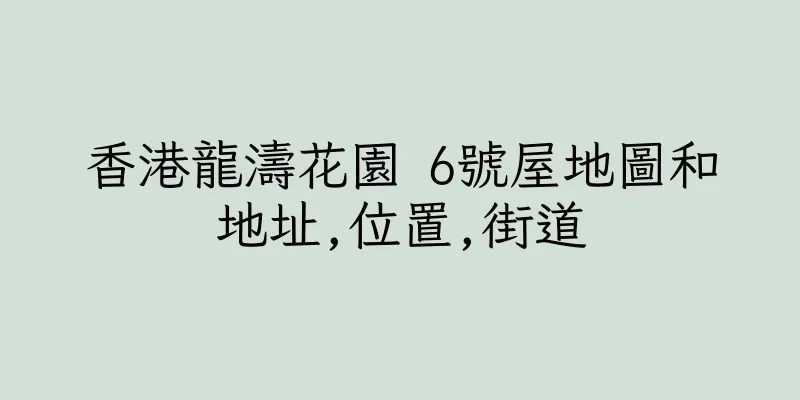 香港龍濤花園 6號屋地圖和地址,位置,街道