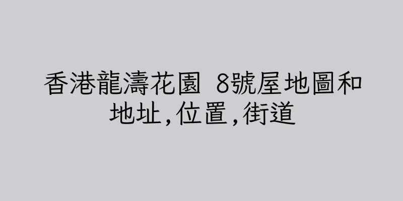 香港龍濤花園 8號屋地圖和地址,位置,街道