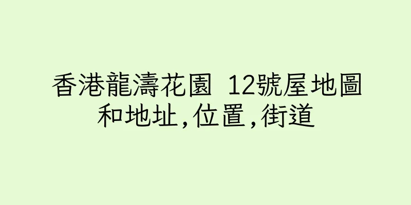 香港龍濤花園 12號屋地圖和地址,位置,街道