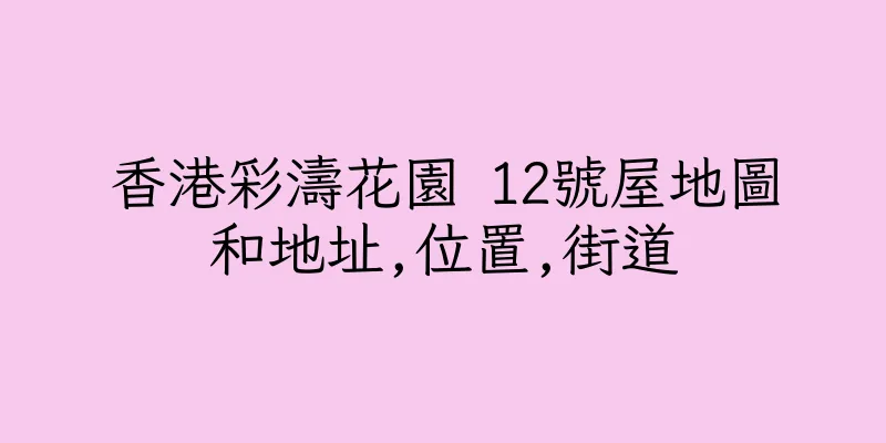 香港彩濤花園 12號屋地圖和地址,位置,街道