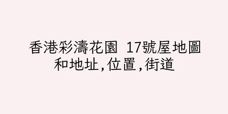 香港彩濤花園 17號屋地圖和地址,位置,街道
