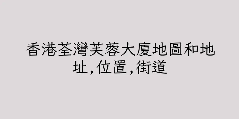 香港荃灣芙蓉大廈地圖和地址,位置,街道