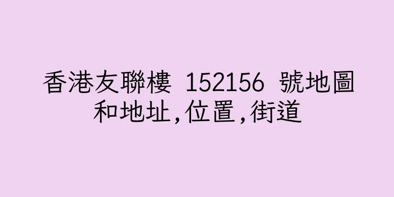 香港友聯樓 152156 號地圖和地址,位置,街道