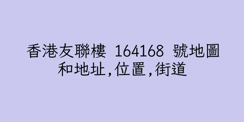 香港友聯樓 164168 號地圖和地址,位置,街道
