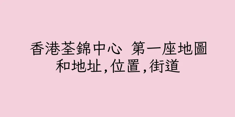 香港荃錦中心 第一座地圖和地址,位置,街道