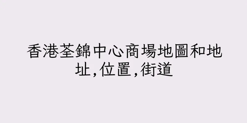 香港荃錦中心商場地圖和地址,位置,街道