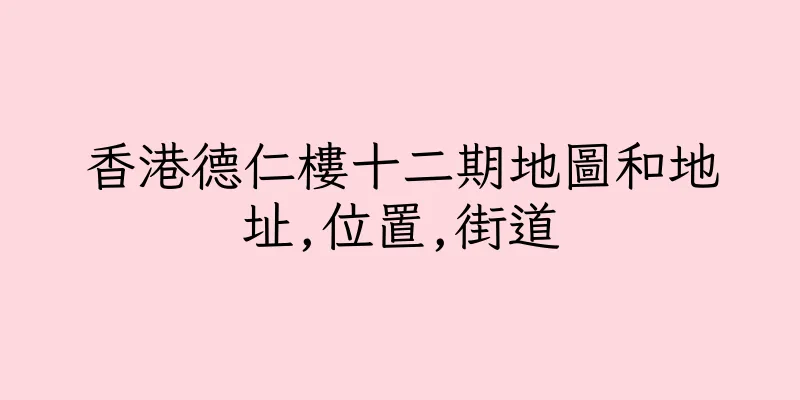 香港德仁樓十二期地圖和地址,位置,街道