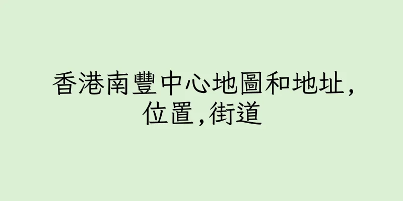 香港南豐中心地圖和地址,位置,街道
