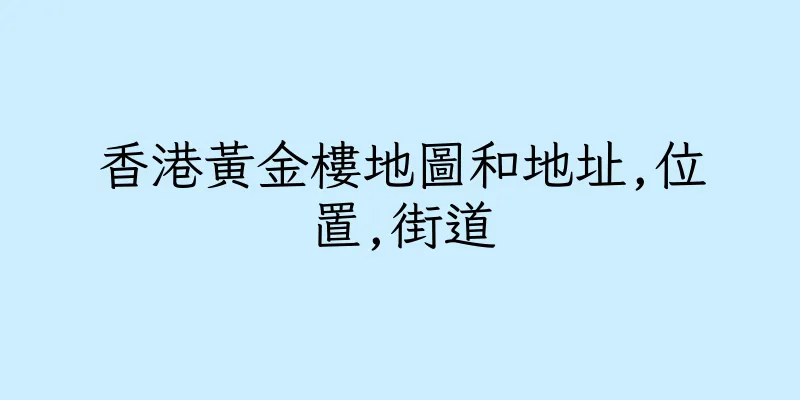 香港黃金樓地圖和地址,位置,街道