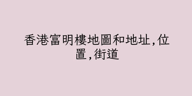 香港富明樓地圖和地址,位置,街道