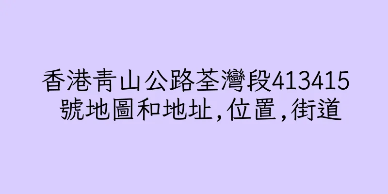 香港青山公路荃灣段413415 號地圖和地址,位置,街道