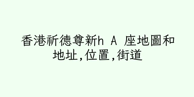 香港祈德尊新h A 座地圖和地址,位置,街道