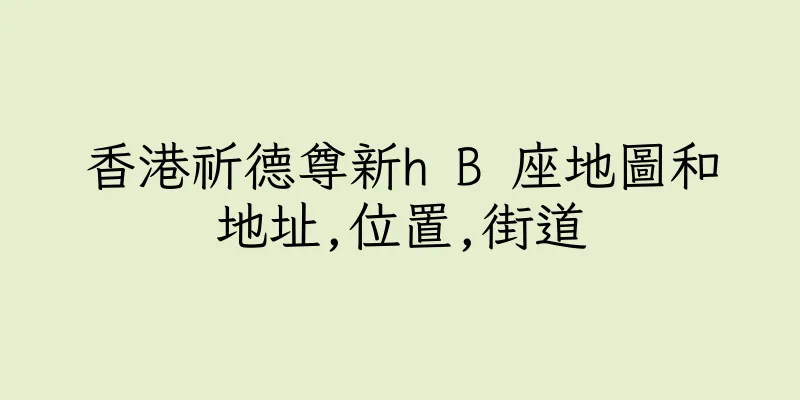 香港祈德尊新h B 座地圖和地址,位置,街道