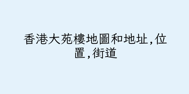 香港大苑樓地圖和地址,位置,街道