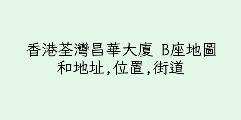 香港荃灣昌華大廈 B座地圖和地址,位置,街道