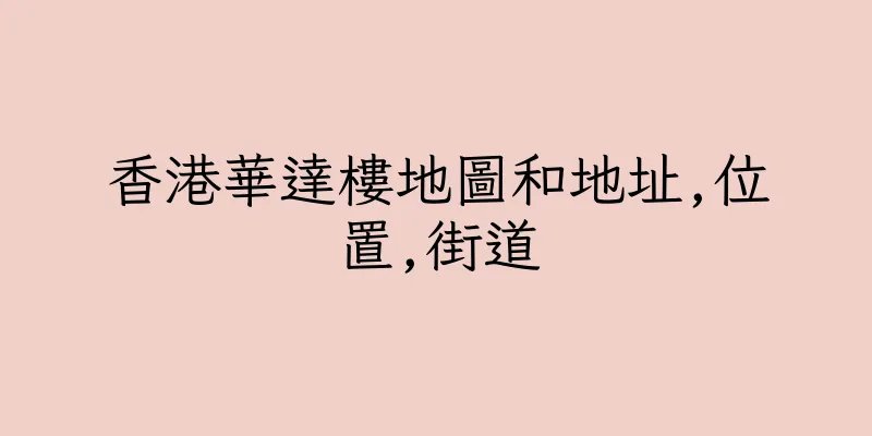 香港華達樓地圖和地址,位置,街道