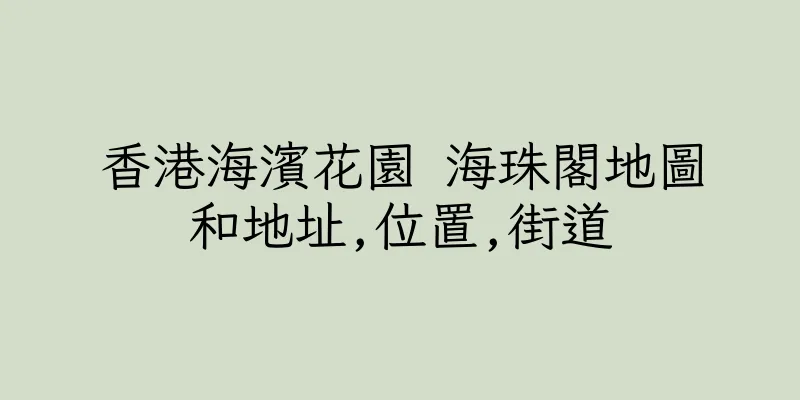 香港海濱花園 海珠閣地圖和地址,位置,街道