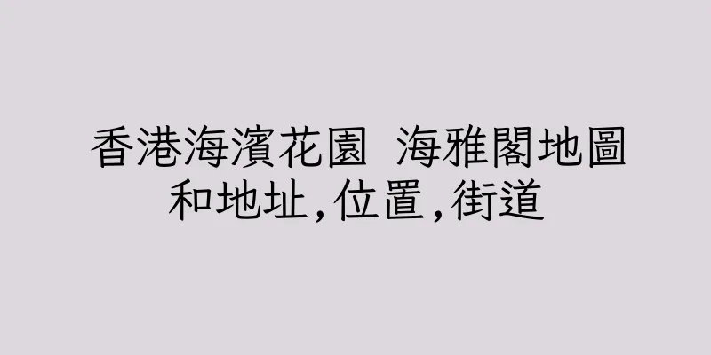 香港海濱花園 海雅閣地圖和地址,位置,街道