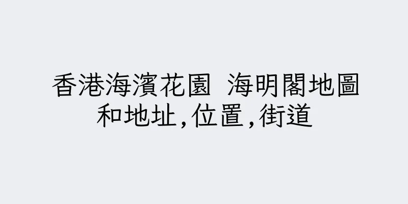 香港海濱花園 海明閣地圖和地址,位置,街道