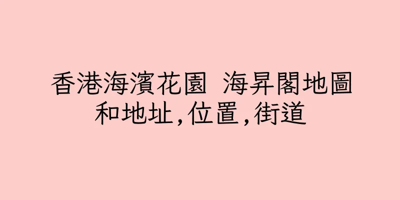 香港海濱花園 海昇閣地圖和地址,位置,街道