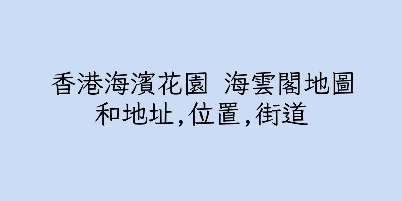香港海濱花園 海雲閣地圖和地址,位置,街道