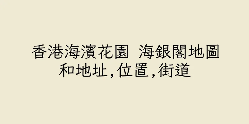 香港海濱花園 海銀閣地圖和地址,位置,街道