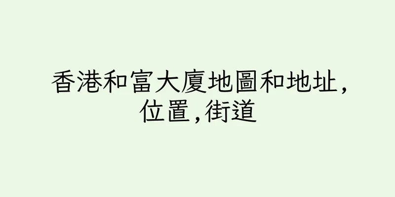 香港和富大廈地圖和地址,位置,街道