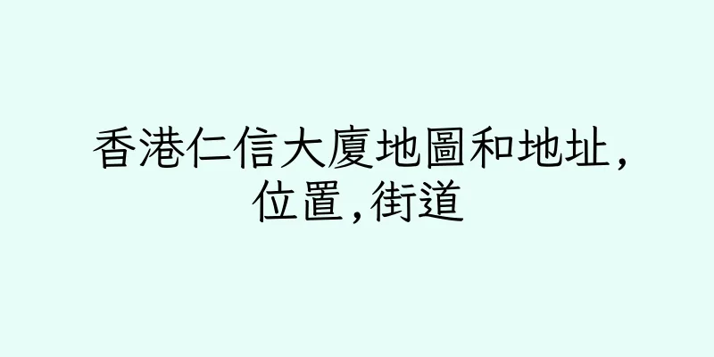 香港仁信大廈地圖和地址,位置,街道