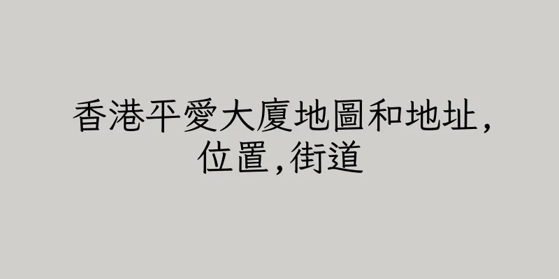 香港平愛大廈地圖和地址,位置,街道