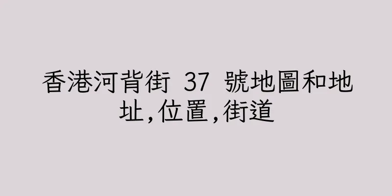 香港河背街 37 號地圖和地址,位置,街道