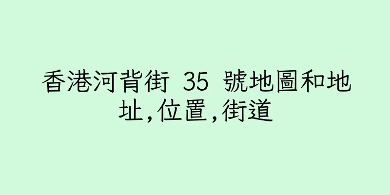 香港河背街 35 號地圖和地址,位置,街道
