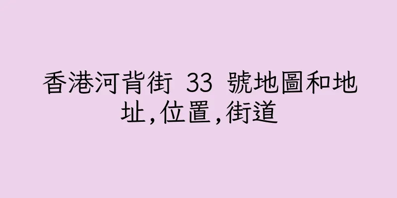 香港河背街 33 號地圖和地址,位置,街道
