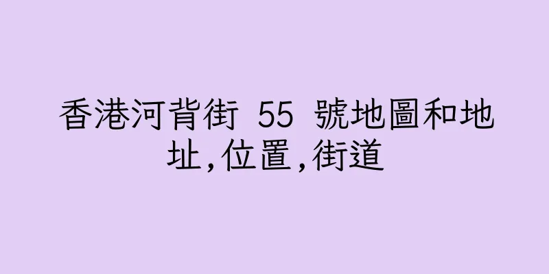 香港河背街 55 號地圖和地址,位置,街道