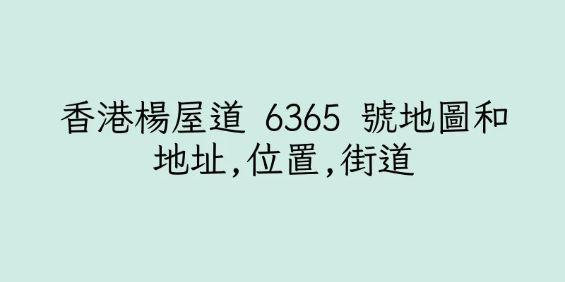 香港楊屋道 6365 號地圖和地址,位置,街道