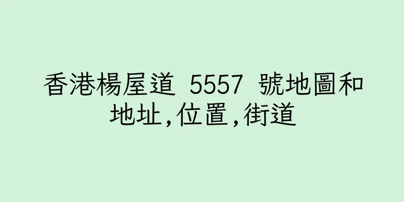 香港楊屋道 5557 號地圖和地址,位置,街道