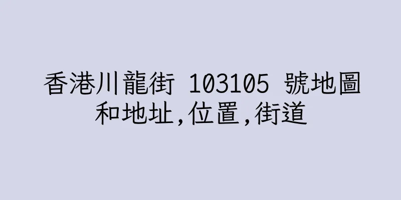 香港川龍街 103105 號地圖和地址,位置,街道